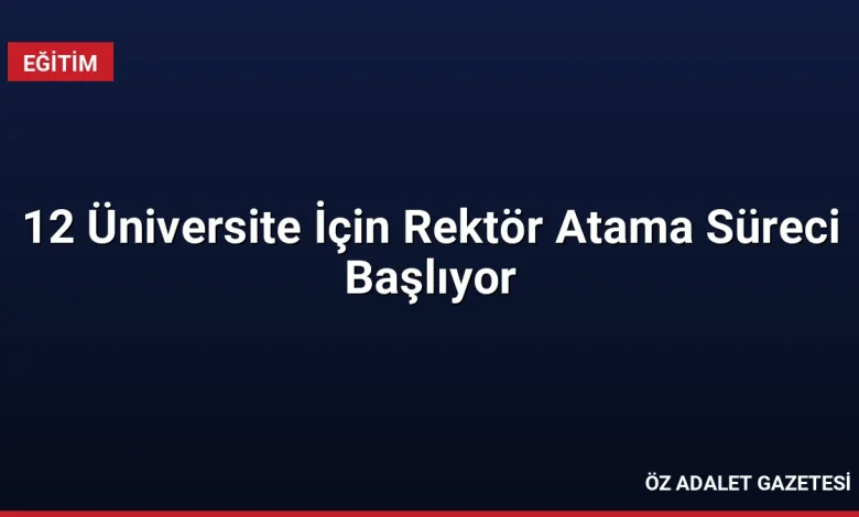 12 Üniversite İçin Rektör Atama Süreci Başlıyor