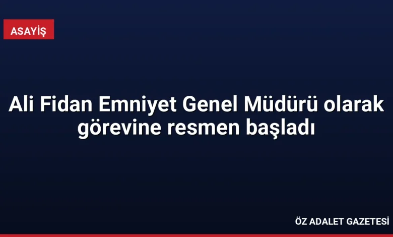 Ali Fidan Emniyet Genel Müdürü olarak görevine resmen başladı