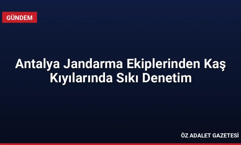Antalya Jandarma Ekiplerinden Kaş Kıyılarında Sıkı Denetim