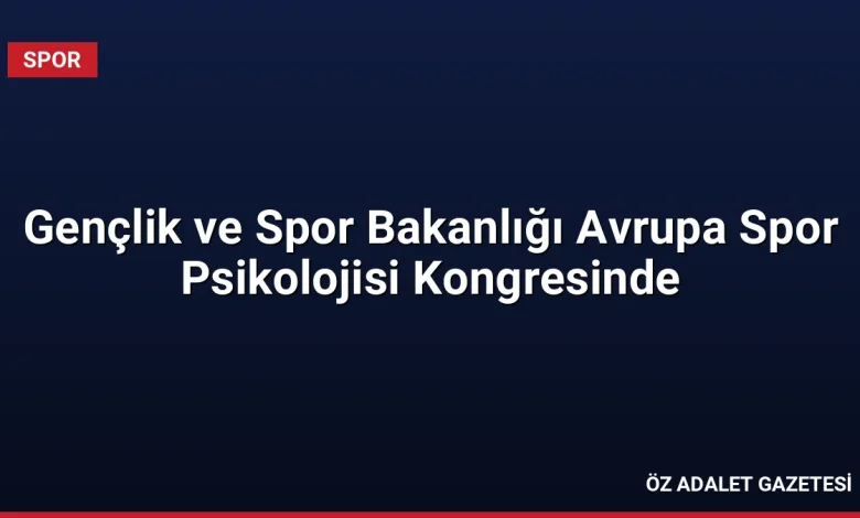 Gençlik ve Spor Bakanlığı Avrupa Spor Psikolojisi Kongresinde
