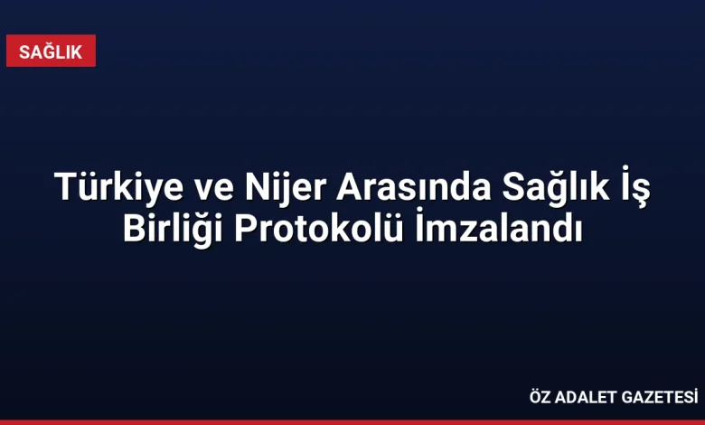 Türkiye ve Nijer Arasında Sağlık İş Birliği Protokolü İmzalandı