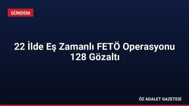 22 İlde Eş Zamanlı FETÖ Operasyonu 128 Gözaltı