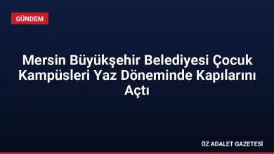 Mersin Büyükşehir Belediyesi Çocuk Kampüsleri Yaz Döneminde Kapılarını Açtı