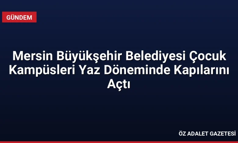 Mersin Büyükşehir Belediyesi Çocuk Kampüsleri Yaz Döneminde Kapılarını Açtı