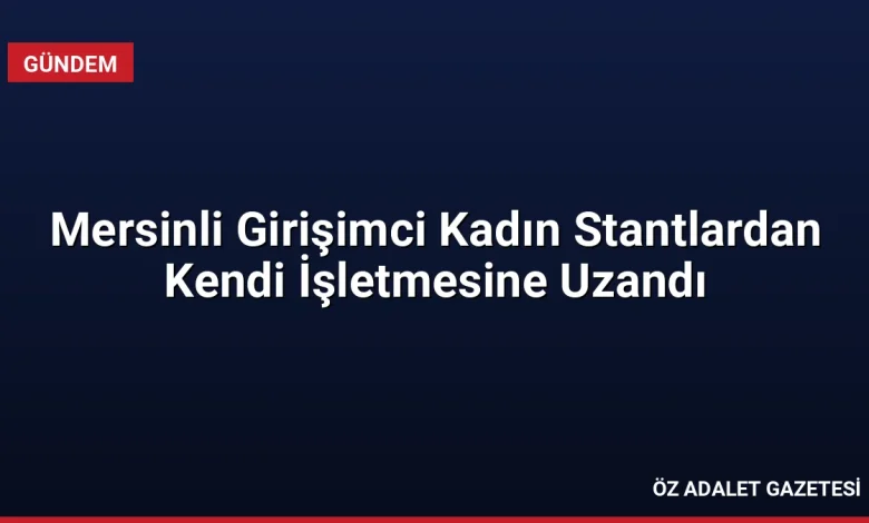 Mersinli Girişimci Kadın Stantlardan Kendi İşletmesine Uzandı